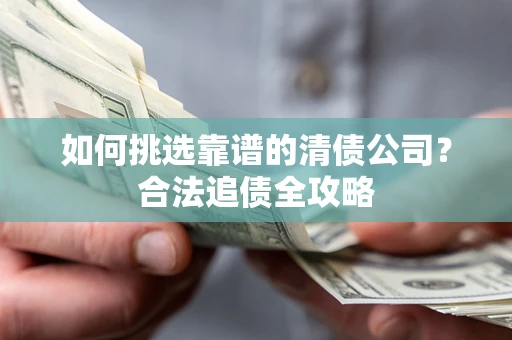 北京如何挑选靠谱的清债公司?合法追债全攻略 北京如何挑选靠谱的清债公司?合法追债全攻略