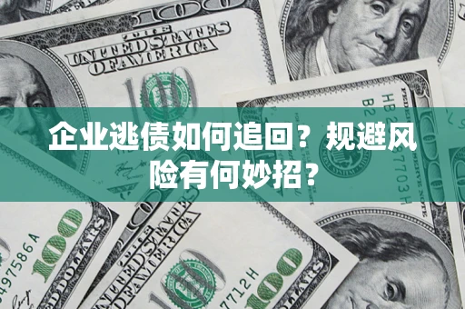 北京企业逃债如何追回？规避风险有何妙招？