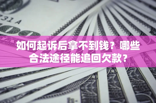 北京如何起诉后拿不到钱？哪些合法途径能追回欠款？
