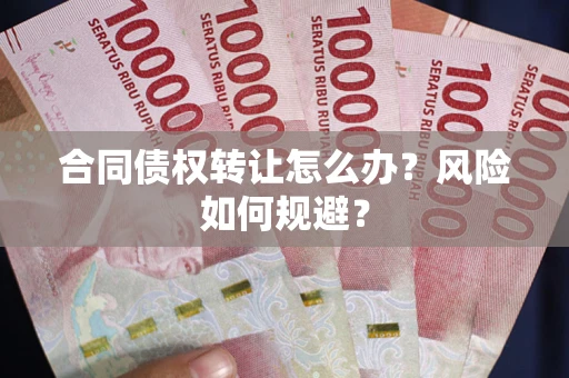 北京合同债权转让怎么办？风险如何规避？
