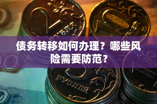 北京债务转移如何办理？哪些风险需要防范？