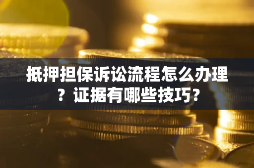 北京抵押担保诉讼流程怎么办理？证据有哪些技巧？