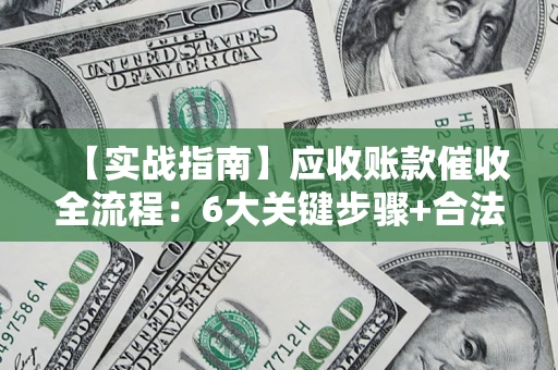北京【实战指南】应收账款催收全流程：6大关键步骤+合法回款技巧