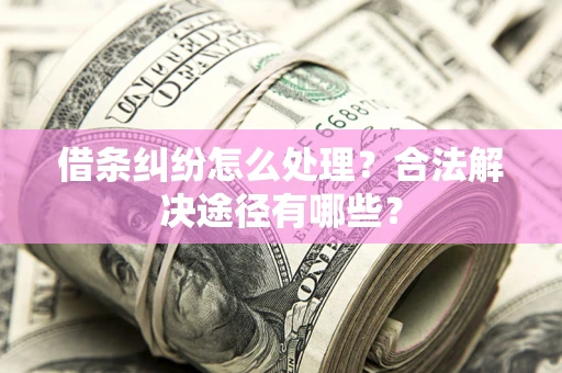 北京借条纠纷怎么处理？合法解决途径有哪些？