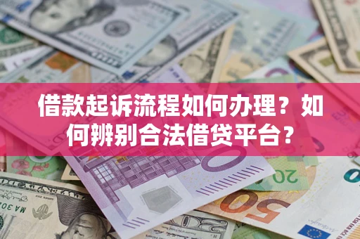 北京借款起诉流程如何办理？如何辨别合法借贷平台？