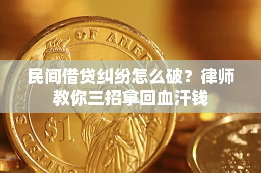 北京民间借贷纠纷怎么破？律师教你三招拿回血汗钱