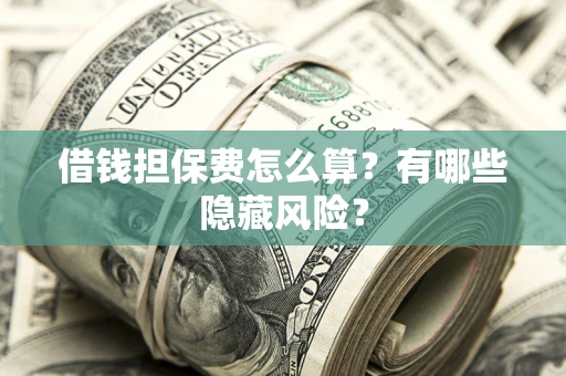 北京借钱担保费怎么算？有哪些隐藏风险？