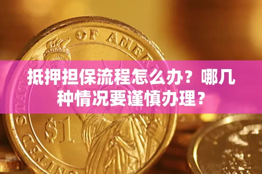 北京抵押担保流程怎么办？哪几种情况要谨慎办理？