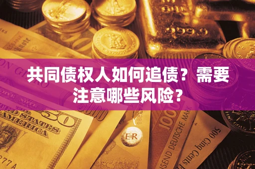北京共同债权人如何追债？需要注意哪些风险？