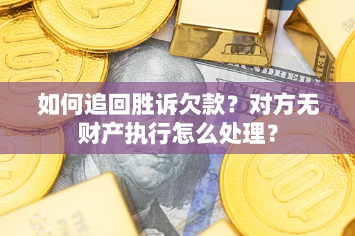 北京如何追回胜诉欠款？对方无财产执行怎么处理？