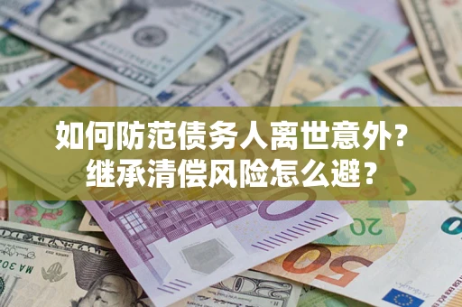 北京如何防范债务人离世意外？继承清偿风险怎么避？