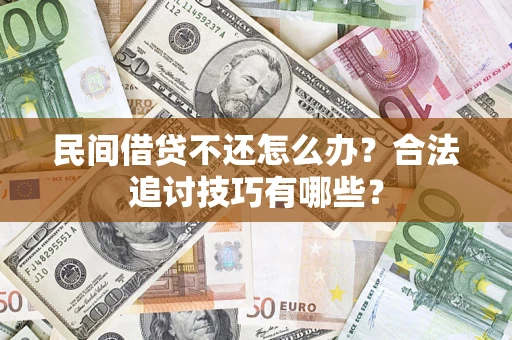 北京民间借贷不还怎么办？合法追讨技巧有哪些？