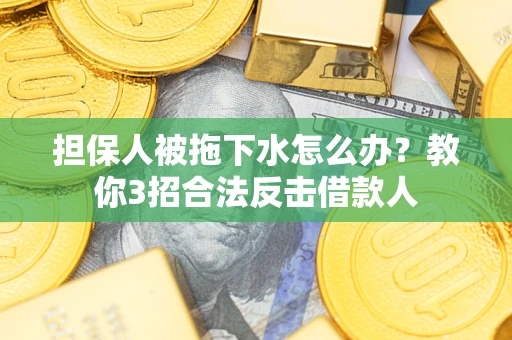 北京担保人被拖下水怎么办？教你3招合法反击借款人