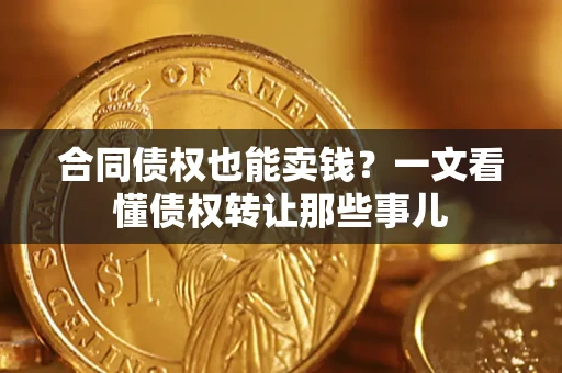 北京合同债权也能卖钱？一文看懂债权转让那些事儿