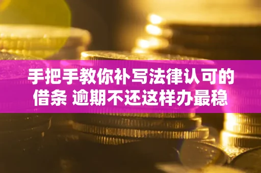 北京手把手教你补写法律认可的借条 逾期不还这样办最稳妥