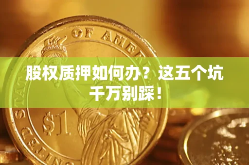 北京股权质押如何办？这五个坑千万别踩！