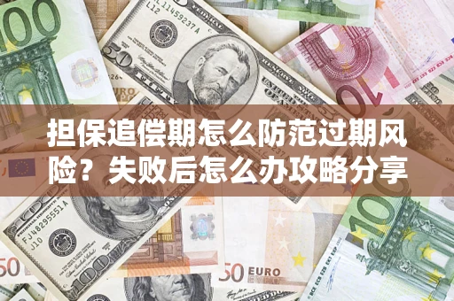 北京担保追偿期怎么防范过期风险？失败后怎么办攻略分享