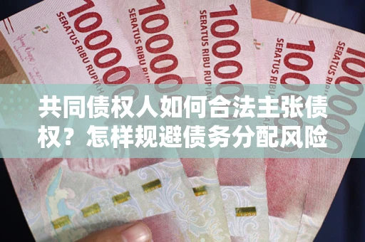 北京共同债权人如何合法主张债权？怎样规避债务分配风险？