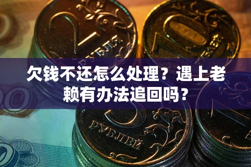 北京欠钱不还怎么处理？遇上老赖有办法追回吗？