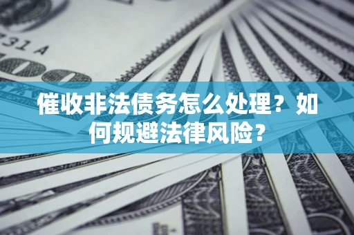 北京催收非法债务怎么处理？如何规避法律风险？