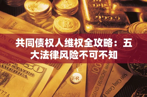 北京共同债权人维权全攻略：五大法律风险不可不知