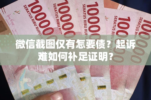 北京微信截图仅有怎要债？起诉难如何补足证明？