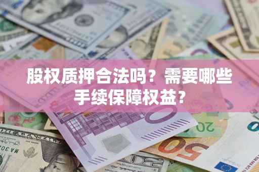 北京股权质押合法吗？需要哪些手续保障权益？