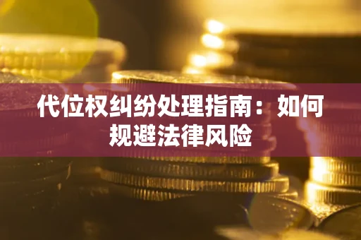 北京代位权纠纷处理指南:如何规避法律风险 北京代位权纠纷处理指南:如何规避法律风险