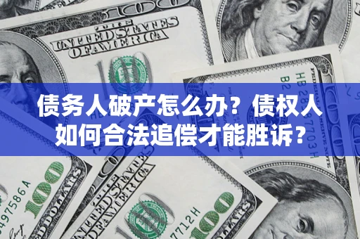 北京债务人破产怎么办？债权人如何合法追偿才能胜诉？