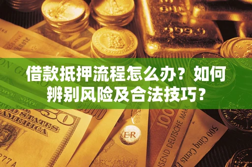 北京借款抵押流程怎么办？如何辨别风险及合法技巧？