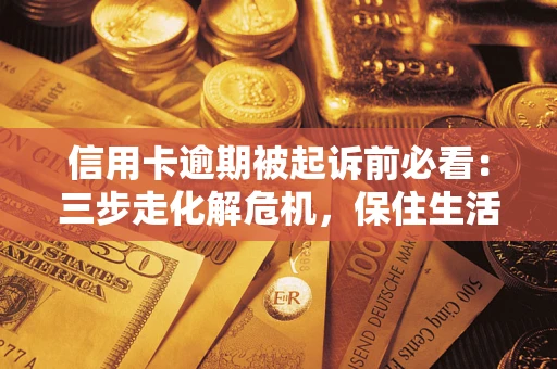 北京信用卡逾期被起诉前必看：三步走化解危机，保住生活尊严