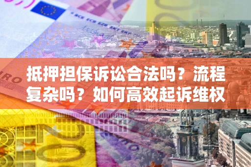 北京抵押担保诉讼合法吗？流程复杂吗？如何高效起诉维权？