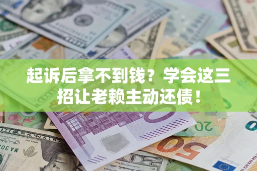 北京起诉后拿不到钱？学会这三招让老赖主动还债！