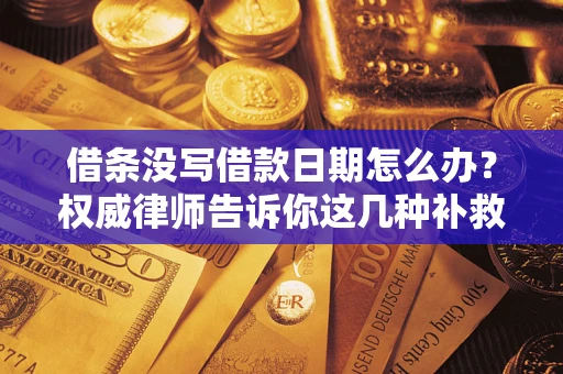 北京借条没写借款日期怎么办？权威律师告诉你这几种补救方法！