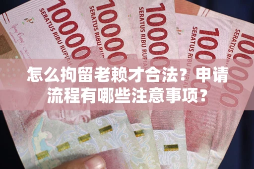 北京怎么拘留老赖才合法？申请流程有哪些注意事项？