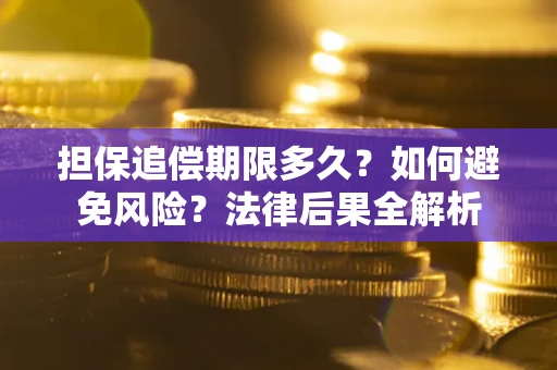 北京担保追偿期限多久？如何避免风险？法律后果全解析