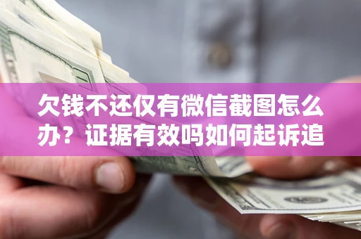 北京欠钱不还仅有微信截图怎么办？证据有效吗如何起诉追回欠款？