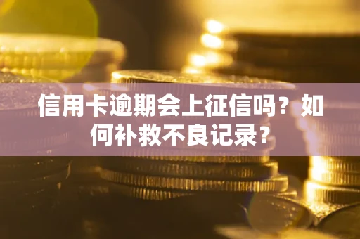 北京信用卡逾期会上征信吗？如何补救不良记录？