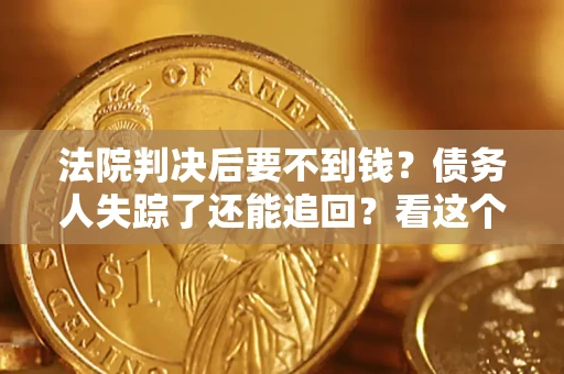 北京法院判决后要不到钱？债务人失踪了还能追回？看这个方法！