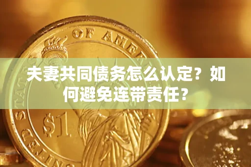 北京夫妻共同债务怎么认定？如何避免连带责任？