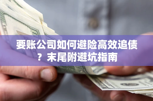 北京要账公司如何避险高效追债？末尾附避坑指南