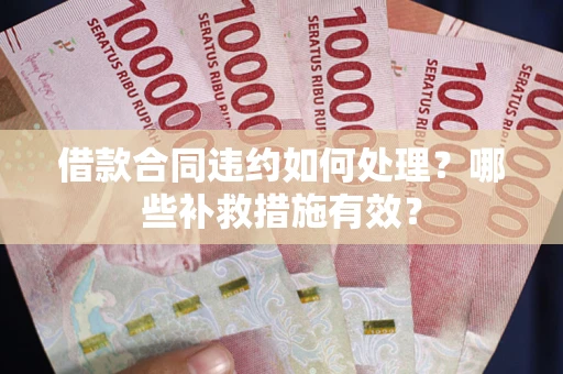 北京借款合同违约如何处理？哪些补救措施有效？