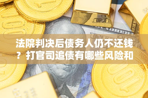 北京法院判决后债务人仍不还钱？打官司追债有哪些风险和技巧？