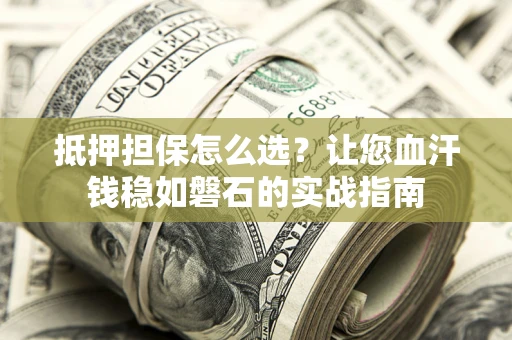 北京抵押担保怎么选？让您血汗钱稳如磐石的实战指南