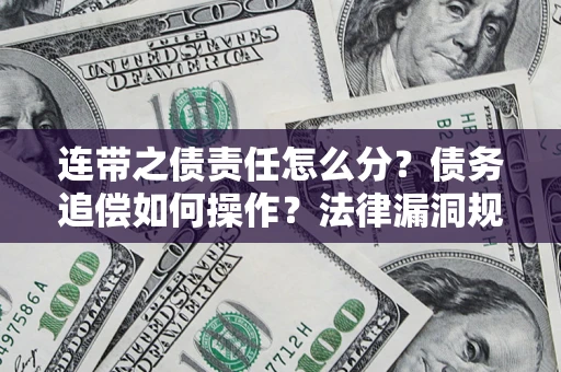 北京连带之债责任怎么分？债务追偿如何操作？法律漏洞规避指南