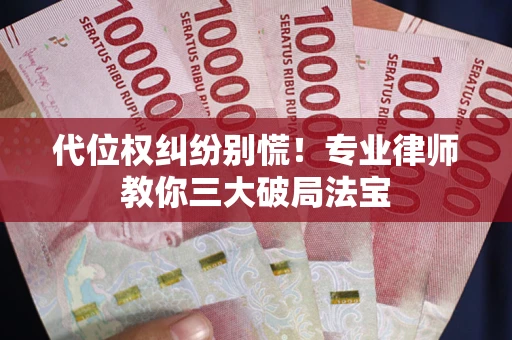 北京代位权纠纷别慌！专业律师教你三大破局法宝