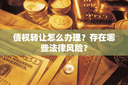 北京债权转让怎么办理？存在哪些法律风险？