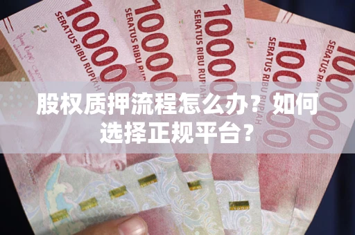 北京股权质押流程怎么办？如何选择正规平台？