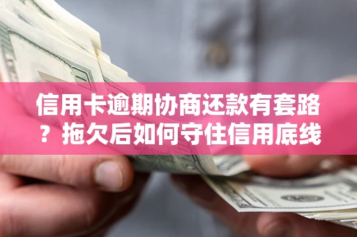 北京信用卡逾期协商还款有套路？拖欠后如何守住信用底线？
