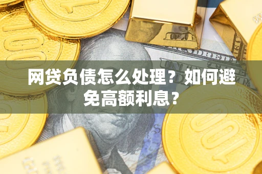 北京网贷负债怎么处理？如何避免高额利息？